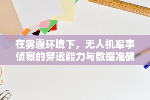 在雾霾环境下，无人机军事侦察的穿透能力与数据准确性如何保障？