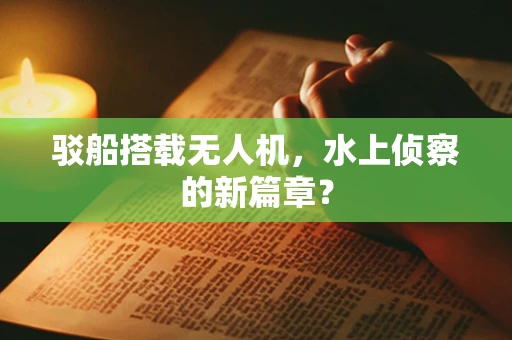 驳船搭载无人机，水上侦察的新篇章？