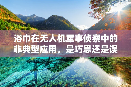 浴巾在无人机军事侦察中的非典型应用，是巧思还是误用？
