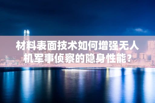 材料表面技术如何增强无人机军事侦察的隐身性能？