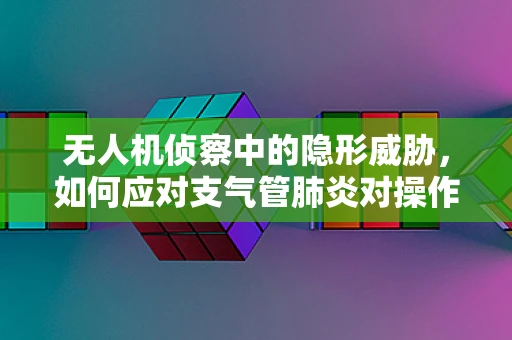 无人机侦察中的隐形威胁，如何应对支气管肺炎对操作员的影响？