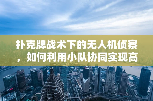 扑克牌战术下的无人机侦察，如何利用小队协同实现高效侦察？