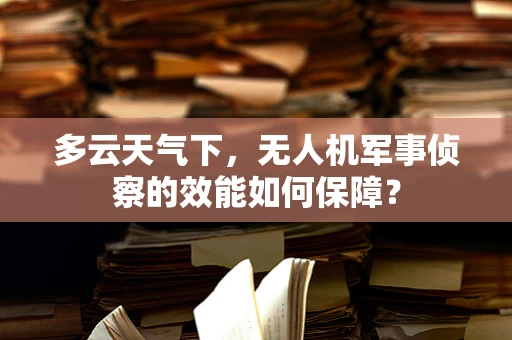 多云天气下，无人机军事侦察的效能如何保障？