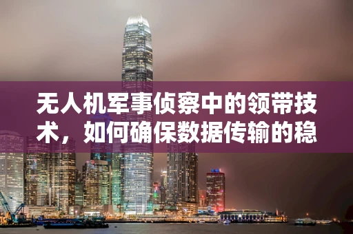 无人机军事侦察中的领带技术，如何确保数据传输的稳定与安全？