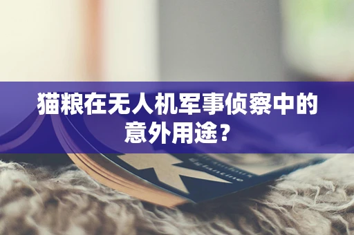 猫粮在无人机军事侦察中的意外用途？