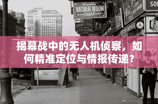 揭幕战中的无人机侦察，如何精准定位与情报传递？