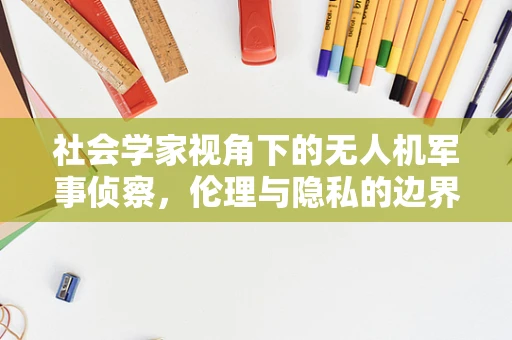 社会学家视角下的无人机军事侦察，伦理与隐私的边界何在？