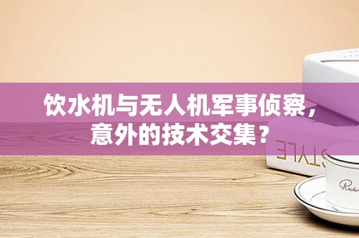 饮水机与无人机军事侦察，意外的技术交集？