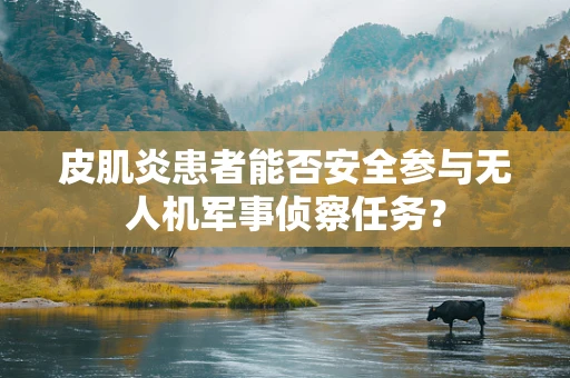 皮肌炎患者能否安全参与无人机军事侦察任务？