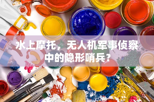 水上摩托，无人机军事侦察中的隐形哨兵？