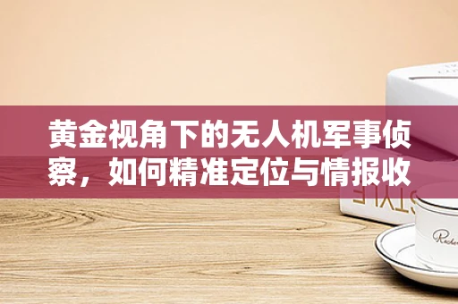 黄金视角下的无人机军事侦察，如何精准定位与情报收集？