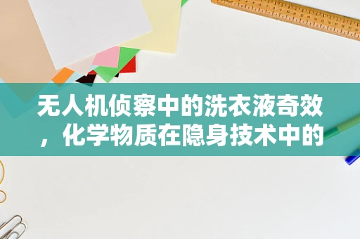 无人机侦察中的洗衣液奇效，化学物质在隐身技术中的应用？
