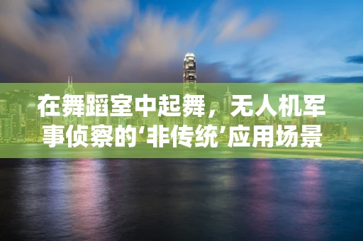 在舞蹈室中起舞，无人机军事侦察的‘非传统’应用场景？