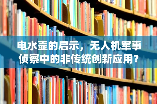 电水壶的启示，无人机军事侦察中的非传统创新应用？