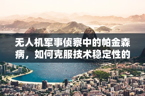 无人机军事侦察中的帕金森病，如何克服技术稳定性的挑战？