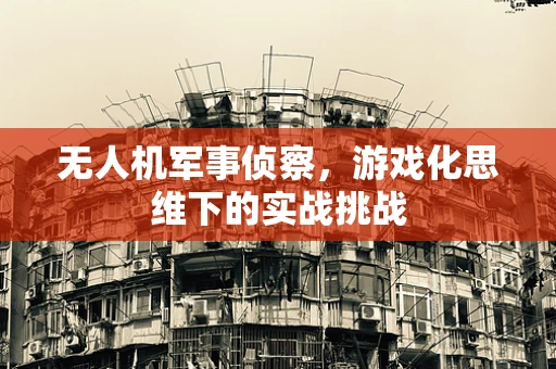 无人机军事侦察，游戏化思维下的实战挑战