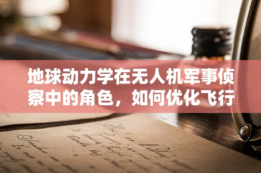 地球动力学在无人机军事侦察中的角色，如何优化飞行路径以适应地形变化？
