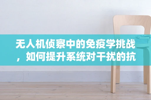 无人机侦察中的免疫学挑战，如何提升系统对干扰的抗性？