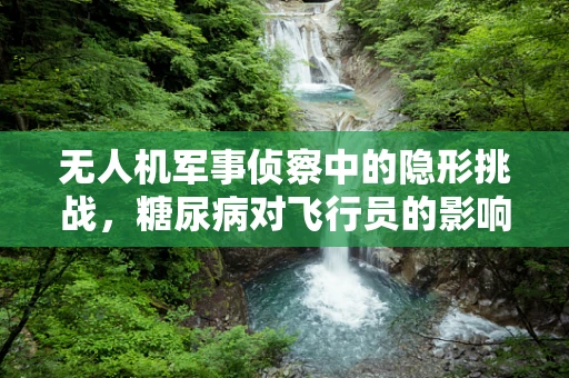无人机军事侦察中的隐形挑战，糖尿病对飞行员的影响