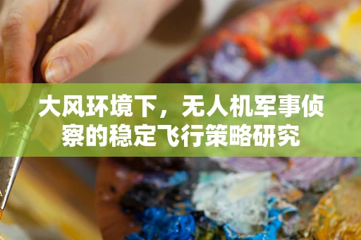 大风环境下，无人机军事侦察的稳定飞行策略研究