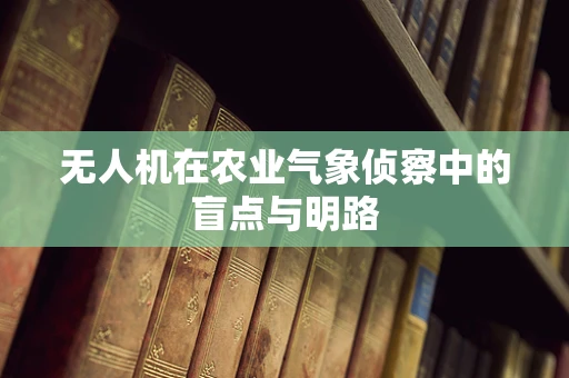 无人机在农业气象侦察中的盲点与明路