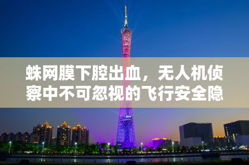 蛛网膜下腔出血，无人机侦察中不可忽视的飞行安全隐忧？