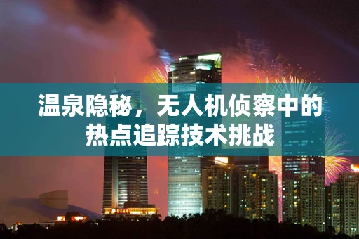温泉隐秘，无人机侦察中的热点追踪技术挑战