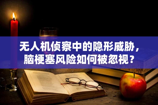 无人机侦察中的隐形威胁，脑梗塞风险如何被忽视？
