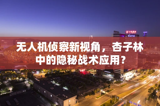 无人机侦察新视角，杏子林中的隐秘战术应用？