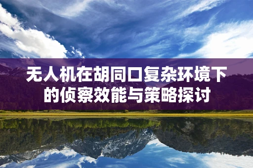 无人机在胡同口复杂环境下的侦察效能与策略探讨