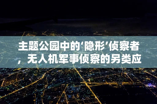 主题公园中的‘隐形’侦察者，无人机军事侦察的另类应用？