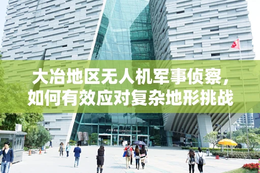 大冶地区无人机军事侦察，如何有效应对复杂地形挑战？