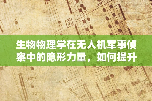 生物物理学在无人机军事侦察中的隐形力量，如何提升环境适应性？