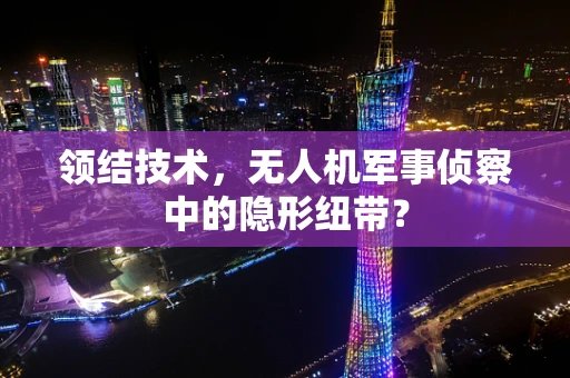 领结技术，无人机军事侦察中的隐形纽带？