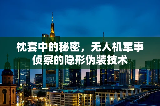 枕套中的秘密，无人机军事侦察的隐形伪装技术