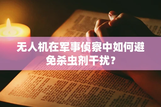 无人机在军事侦察中如何避免杀虫剂干扰？
