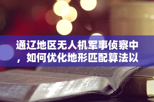 通辽地区无人机军事侦察中，如何优化地形匹配算法以提升侦察精度？