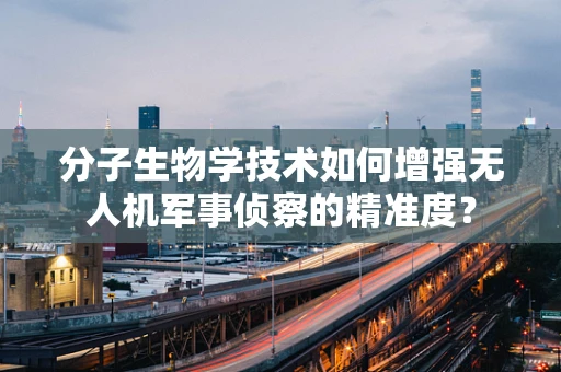 分子生物学技术如何增强无人机军事侦察的精准度？