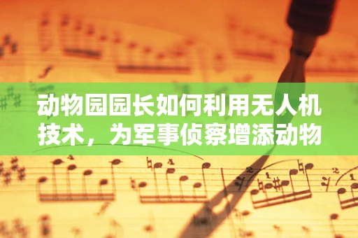 动物园园长如何利用无人机技术，为军事侦察增添动物智慧？