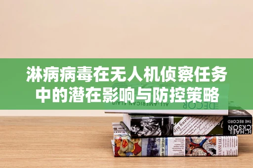淋病病毒在无人机侦察任务中的潜在影响与防控策略