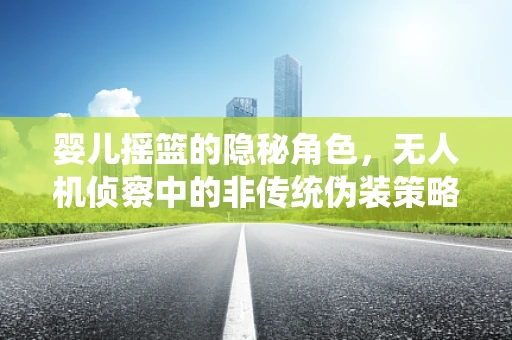 婴儿摇篮的隐秘角色，无人机侦察中的非传统伪装策略？