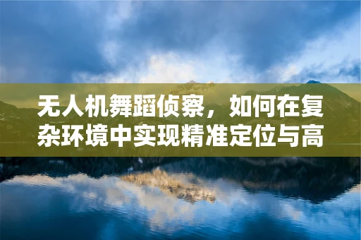 无人机舞蹈侦察，如何在复杂环境中实现精准定位与高效侦察？