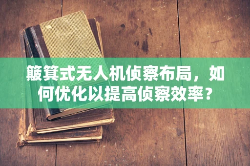 簸箕式无人机侦察布局，如何优化以提高侦察效率？
