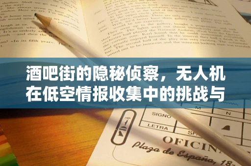 酒吧街的隐秘侦察，无人机在低空情报收集中的挑战与机遇