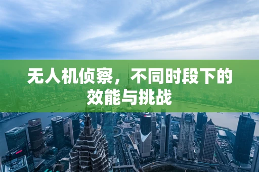 无人机侦察，不同时段下的效能与挑战