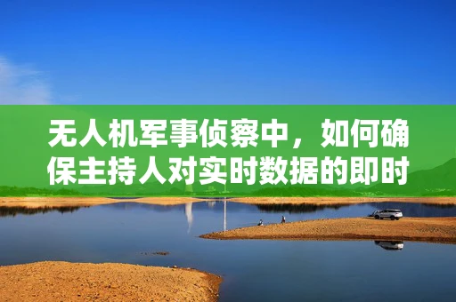 无人机军事侦察中，如何确保主持人对实时数据的即时反馈与控制？