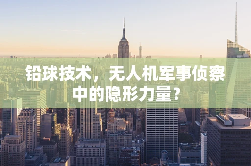 铅球技术，无人机军事侦察中的隐形力量？
