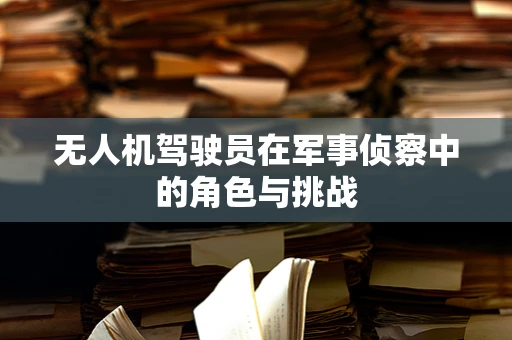 无人机驾驶员在军事侦察中的角色与挑战