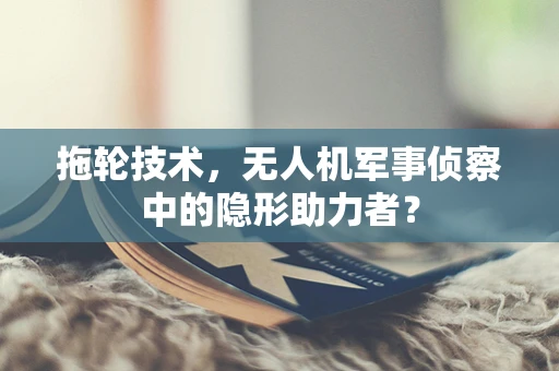 拖轮技术，无人机军事侦察中的隐形助力者？