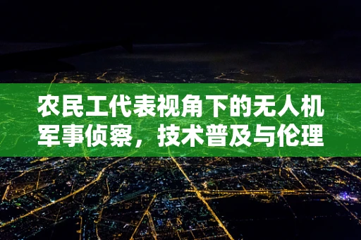 农民工代表视角下的无人机军事侦察，技术普及与伦理考量